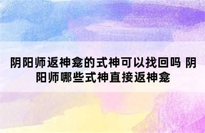 阴阳师返神龛的式神可以找回吗 阴阳师哪些式神直接返神龛